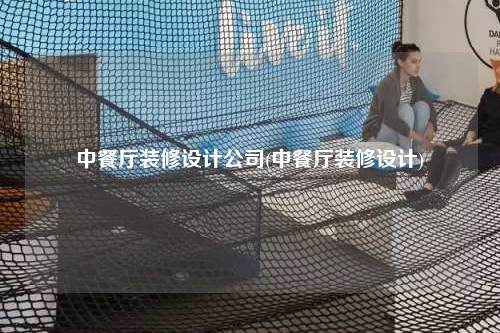 中餐廳裝修設(shè)計(jì)公司(中餐廳裝修設(shè)計(jì))