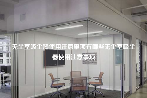 無塵室吸塵器使用注意事項有哪些無塵室吸塵器使用注意事項