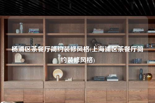 楊浦區茶餐廳簡約裝修風格(上海浦區茶餐廳簡約裝修風格)