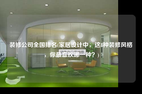 裝修公司全國排名(家居設(shè)計中,這8種裝修風格,你最喜歡哪一種?)