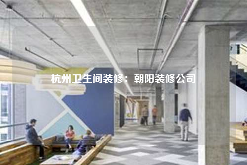 杭州衛生間裝修:朝陽裝修公司