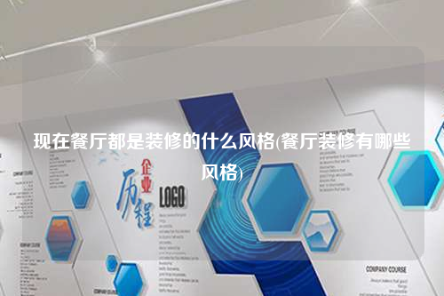 現(xiàn)在餐廳都是裝修的什么風(fēng)格(餐廳裝修有哪些風(fēng)格)