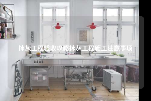 抹灰工程驗收攻略抹灰工程施工注意事項