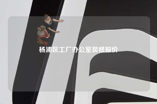 楊浦區工廠辦公室裝修報價