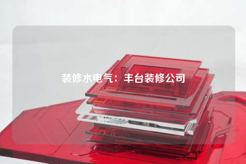 裝修水電氣:豐臺裝修公司