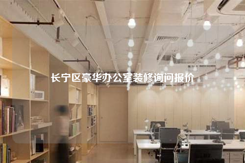長(zhǎng)寧區(qū)豪華辦公室裝修詢(xún)問(wèn)報(bào)價(jià)