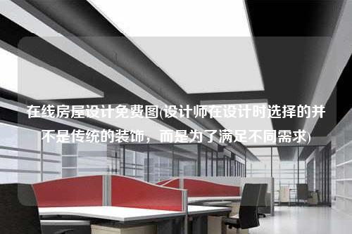 在線房屋設(shè)計免費圖(設(shè)計師在設(shè)計時選擇的并不是傳統(tǒng)的裝飾,而是為了滿足不同需求)