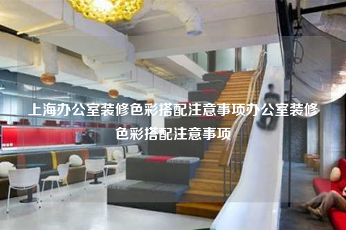 上海辦公室裝修色彩搭配注意事項辦公室裝修色彩搭配注意事項