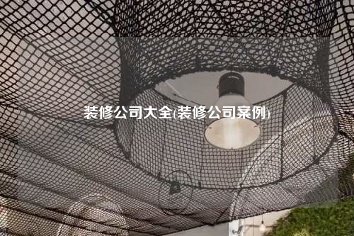 裝修公司大全(裝修公司案例)