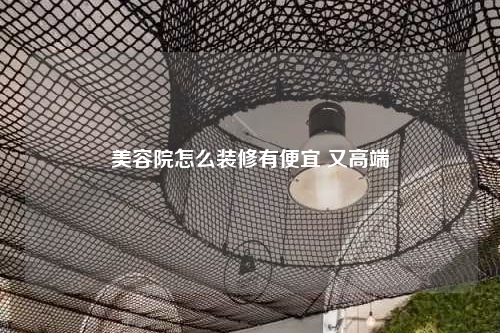 美容院怎么裝修有便宜 又高端