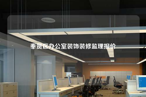 奉賢區(qū)辦公室裝飾裝修監(jiān)理報(bào)價(jià)