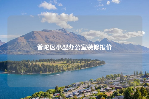 普陀區(qū)小型辦公室裝修報(bào)價(jià)