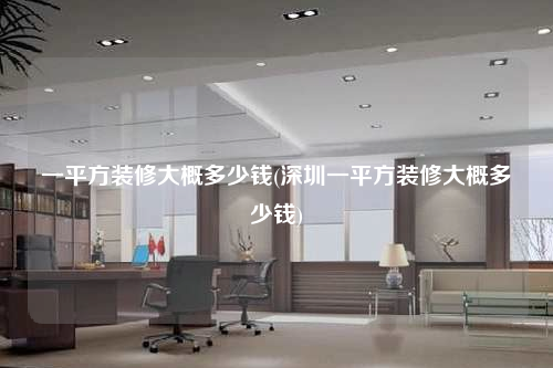 一平方裝修大概多少錢(深圳一平方裝修大概多少錢)