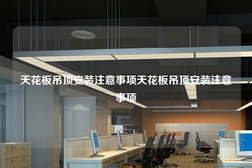 天花板吊頂安裝注意事項天花板吊頂安裝注意事項