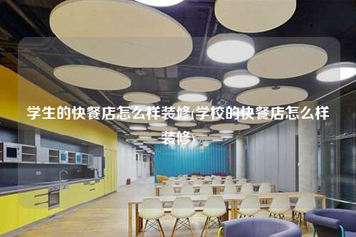 學生的快餐店怎么樣裝修(學校的快餐店怎么樣裝修)