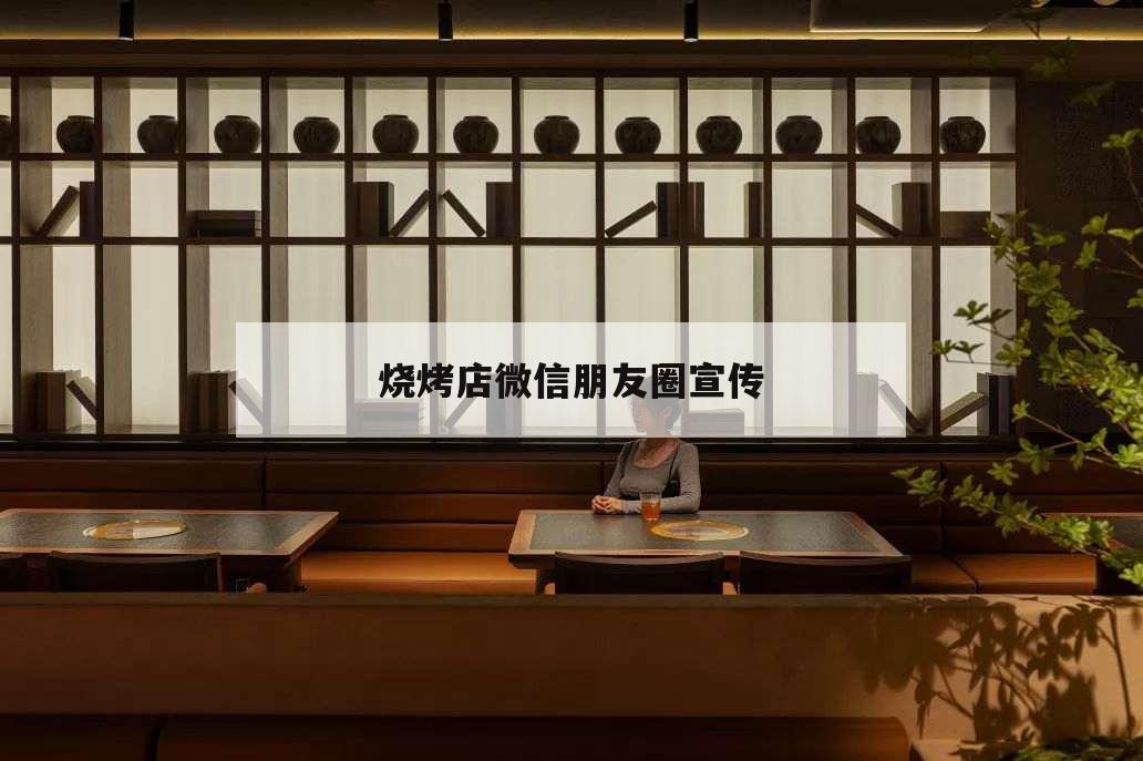 燒烤店微信朋友圈宣傳,燒烤開業的朋友圈宣傳