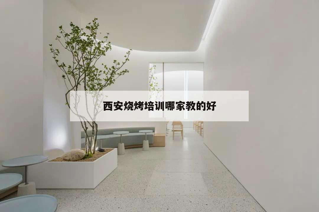 西安燒烤培訓哪家教的好,西安燒烤培訓學校