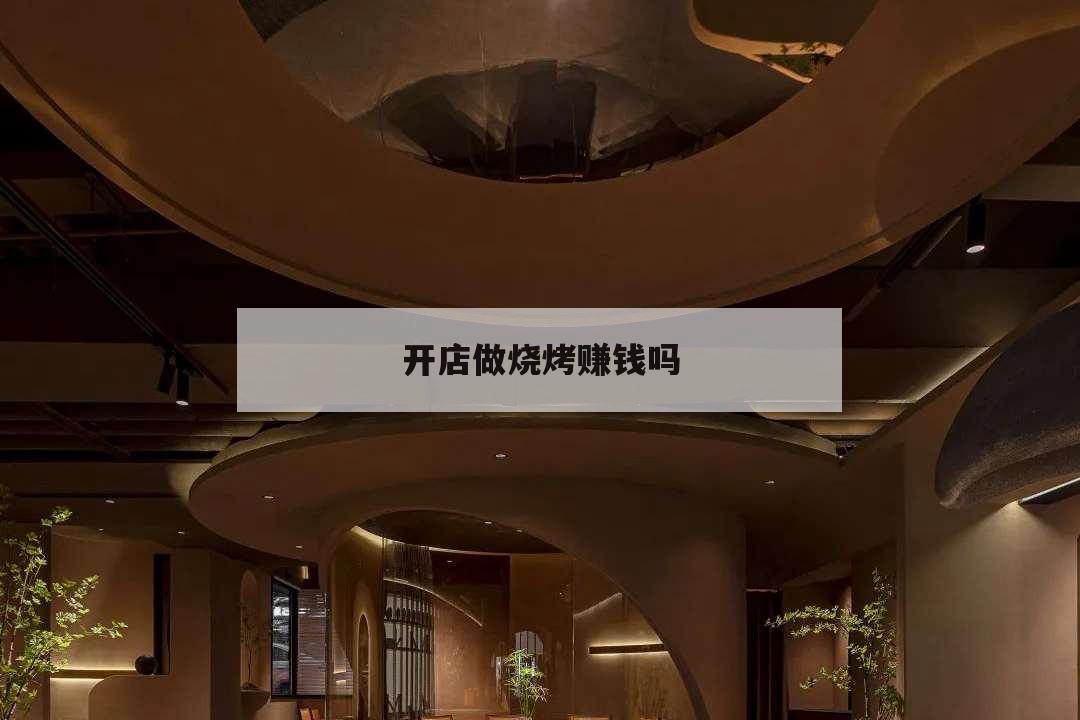 開店做燒烤賺錢嗎,開燒烤店很賺錢嗎