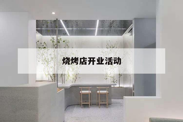 燒烤店開業(yè)活動,燒烤店開業(yè)活動方案