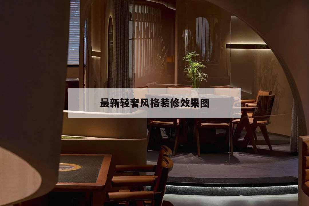 最新輕奢風(fēng)格裝修效果圖,輕奢風(fēng)格的裝修效果圖圖片