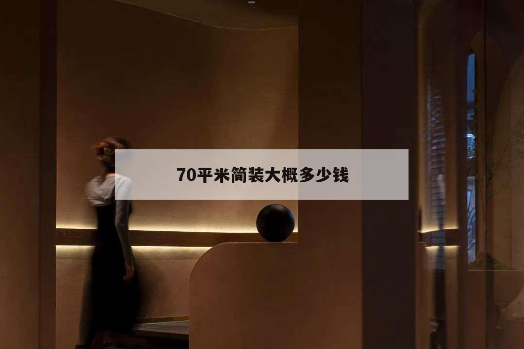 70平米簡裝大概多少錢,70平房子簡單裝修需要多少錢