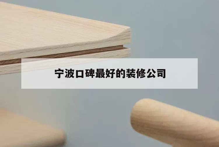 寧波口碑最好的裝修公司,寧波哪家裝修公司好
