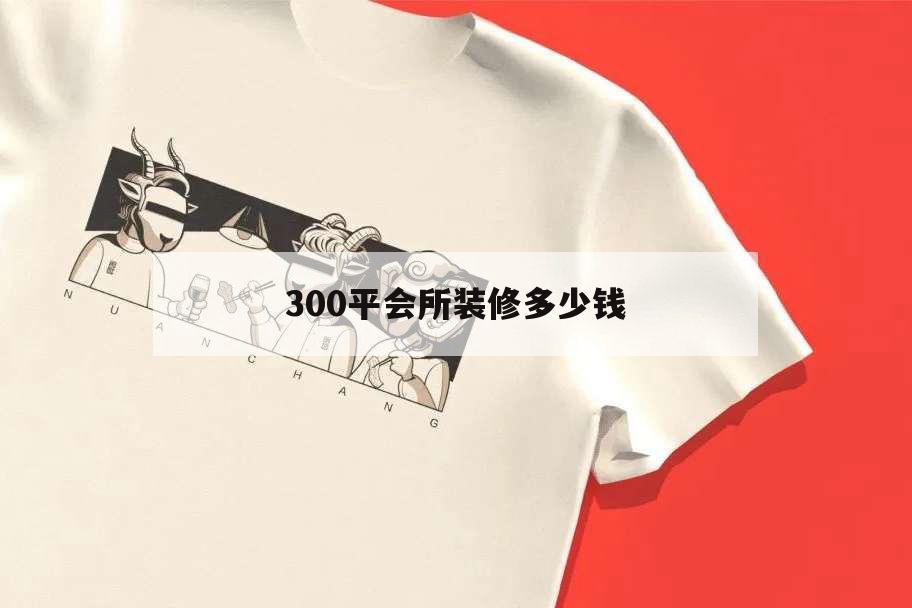 300平會(huì)所裝修多少錢,300平米養(yǎng)生會(huì)所效果圖