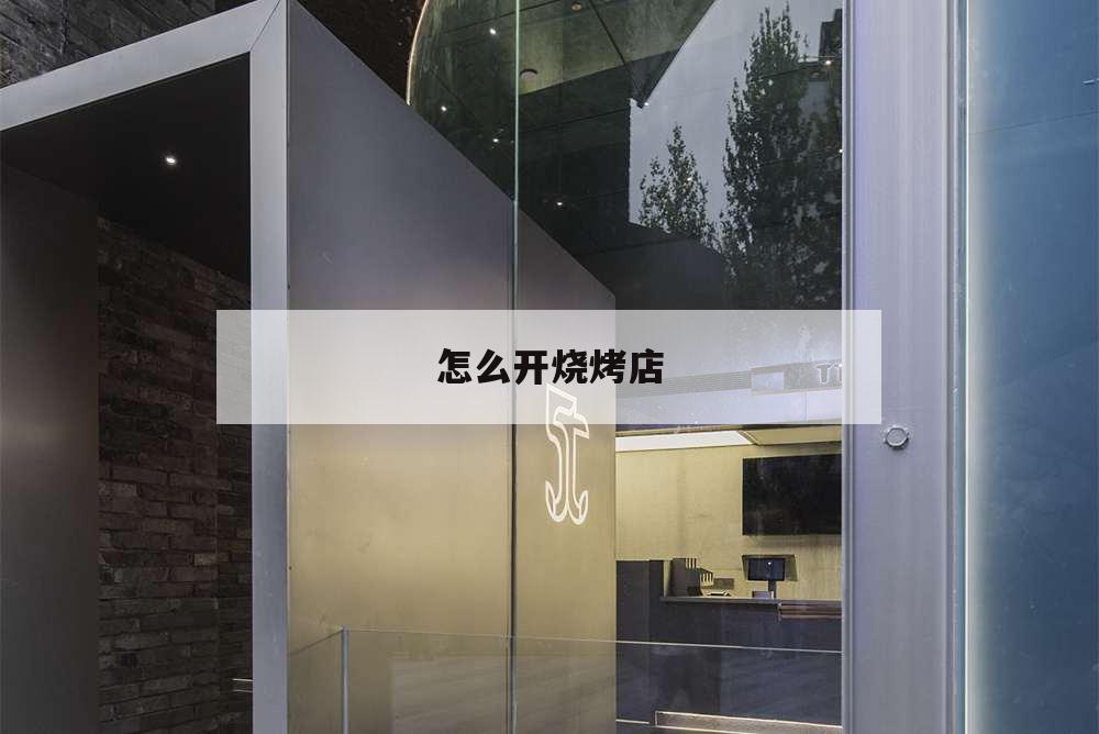 怎么開燒烤店,我想開個燒烤店,可不知道怎么做?