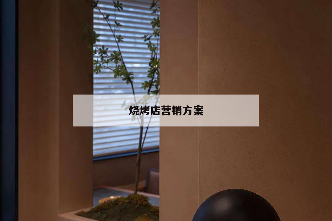 燒烤店營銷方案,燒烤店營銷方案100例