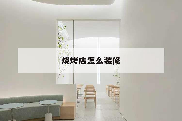 燒烤店怎么裝修,燒烤店怎么裝修好