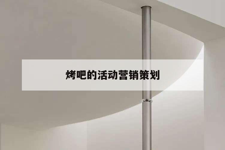 烤吧的活動(dòng)營(yíng)銷(xiāo)策劃,烤吧營(yíng)銷(xiāo)方案