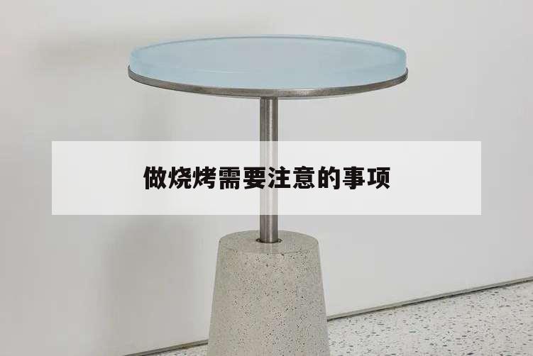 做燒烤需要注意的事項,烤燒烤要注意哪些細節