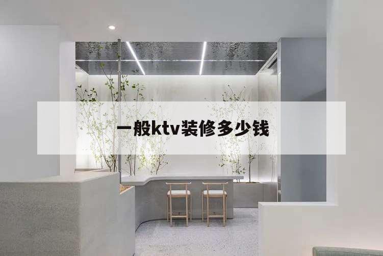 一般ktv裝修多少錢,ktv裝修多少錢一平