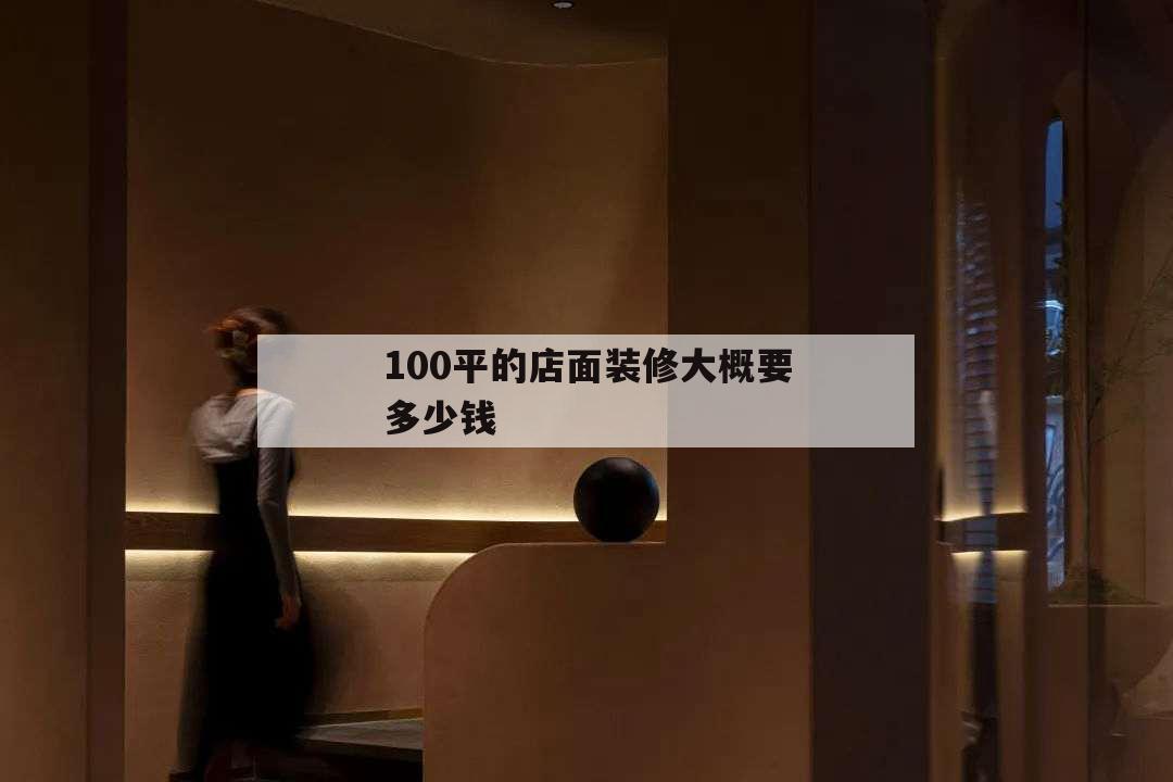 100平的店面裝修大概要多少錢,100平米店面裝修