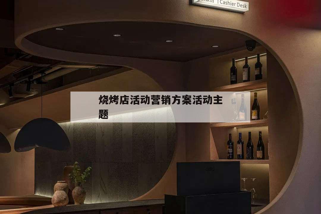 燒烤店活動營銷方案活動主題,燒烤店?duì)I銷活動策劃方案