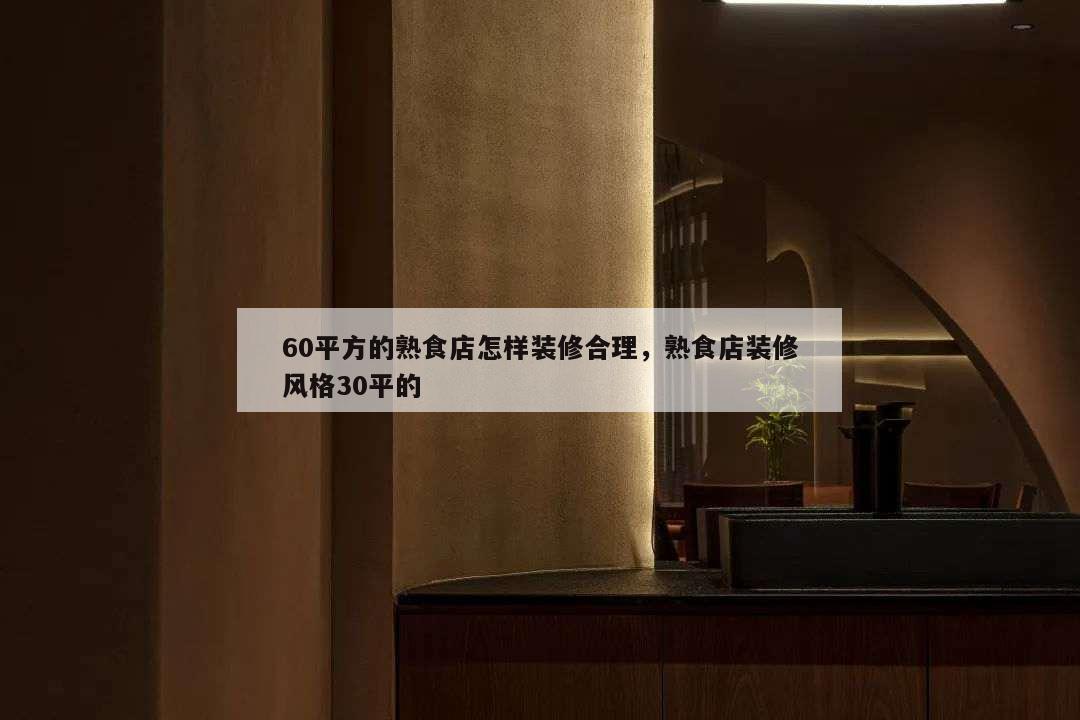 60平方的熟食店怎樣裝修合理,熟食店裝修風(fēng)格30平的