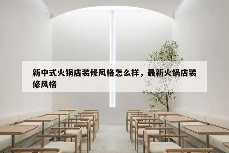 新中式火鍋店裝修風格怎么樣,最新火鍋店裝修風格