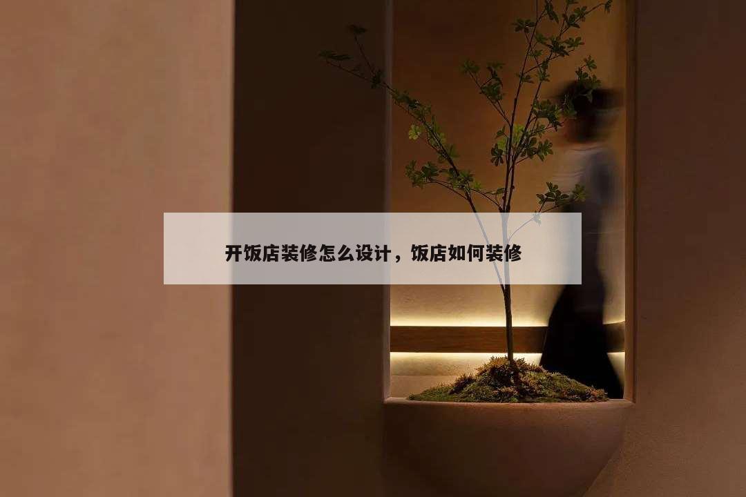 開飯店裝修怎么設計,飯店如何裝修