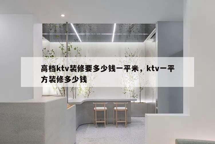 高檔ktv裝修要多少錢一平米,ktv一平方裝修多少錢
