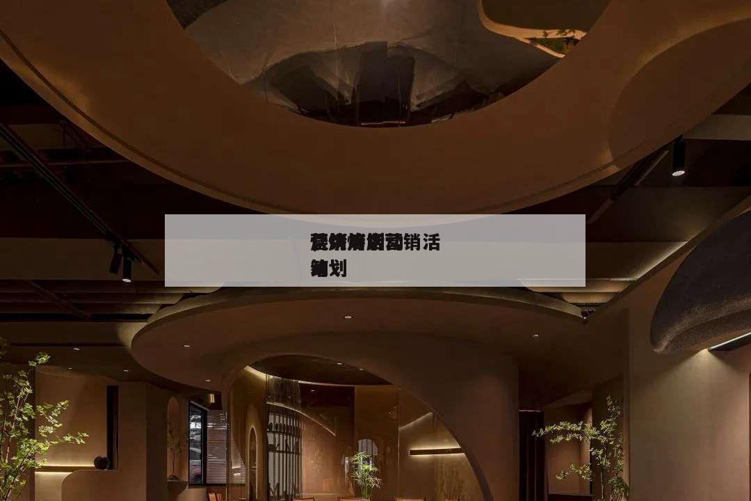 燒烤店活動
營銷籌劃
,燒烤店營銷活動
策劃
籌劃