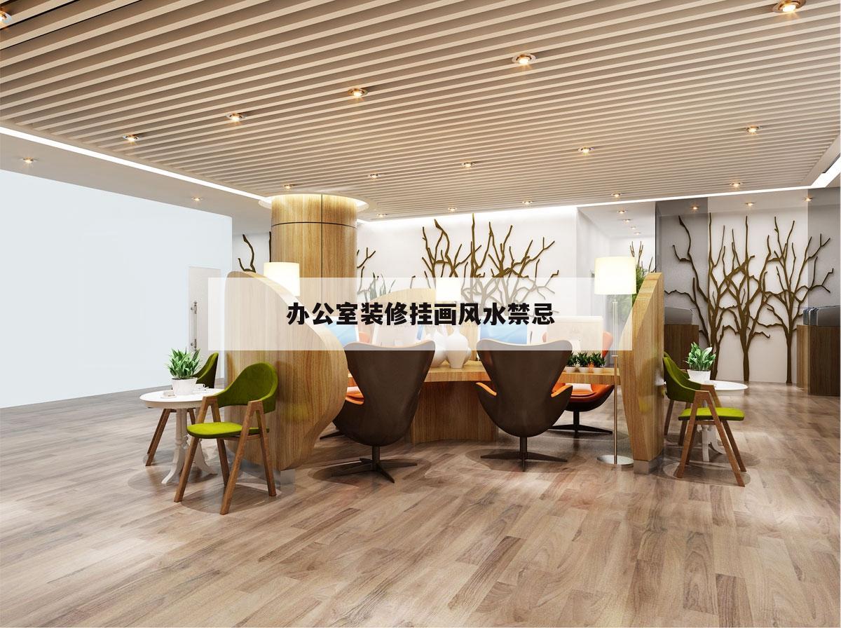 辦公室裝修掛畫風水禁忌,辦公室風水辦公室掛字畫禁忌