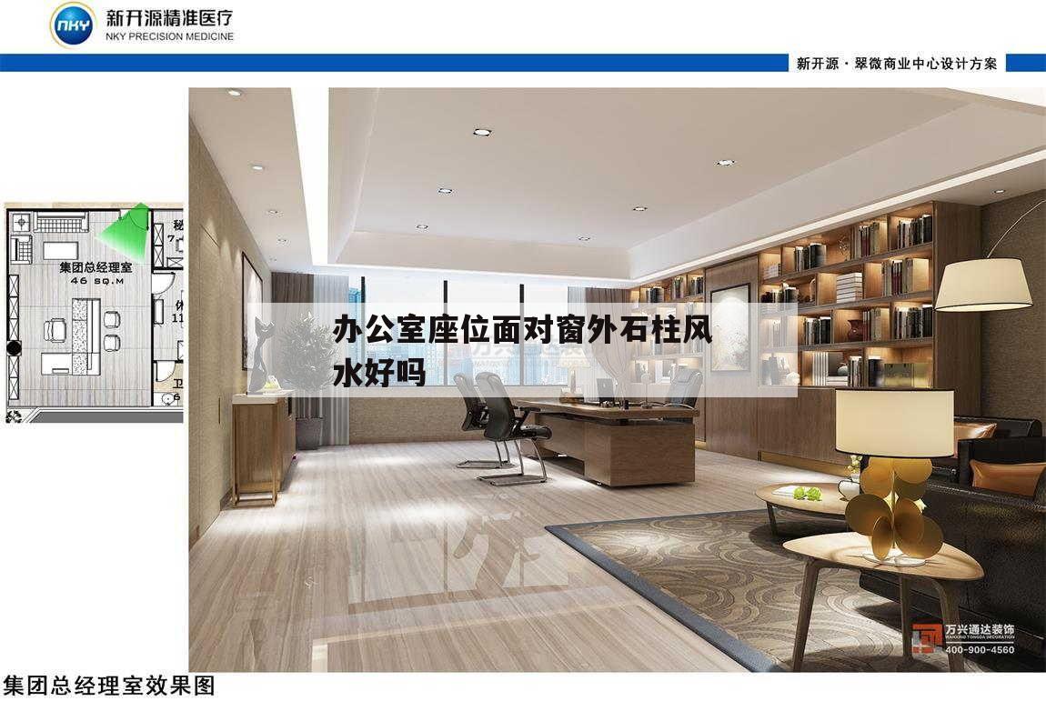 辦公室座位面對窗外石柱風水好嗎,急辦公桌背后靠柱子風水上有問題嗎