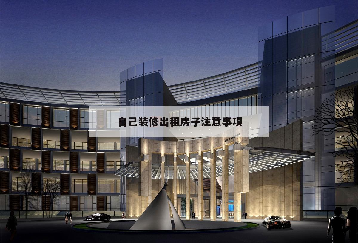 自己裝修出租房子注意事項,新裝修的房子出租需要注意什么