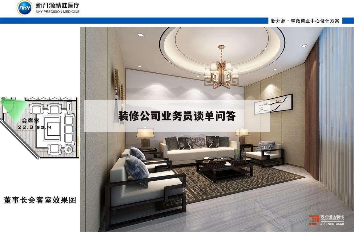 裝修公司業務員談單問答,裝修業務員怎么跟客戶聊天談單