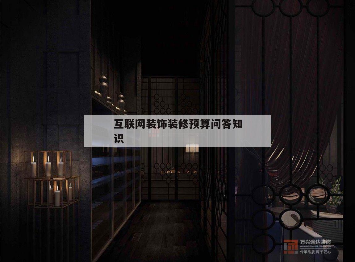 互聯網裝飾裝修預算問答知識的簡單介紹