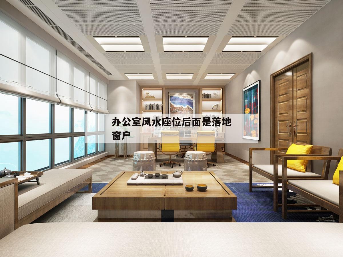 辦公室風(fēng)水座位后面是落地窗戶,辦公室座位背靠窗戶怎么破解風(fēng)水