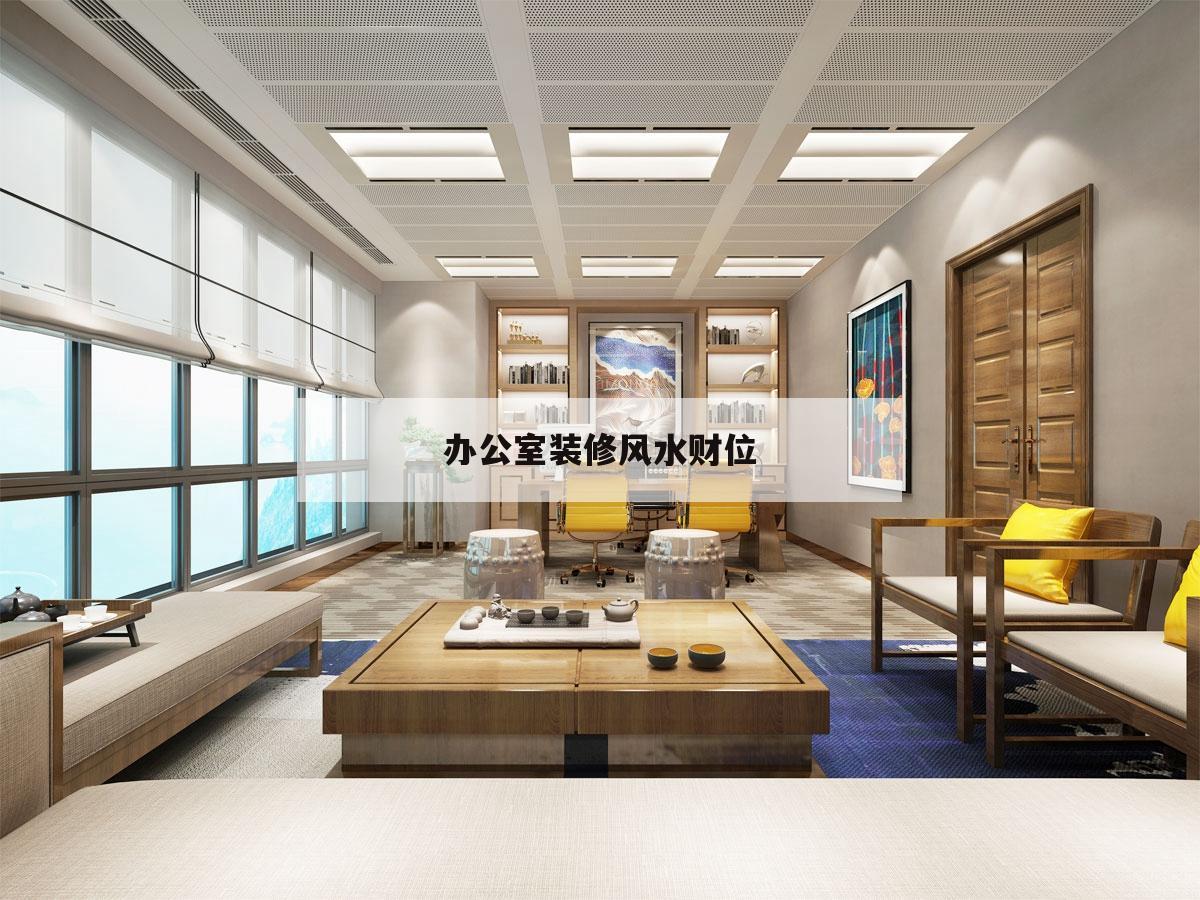 辦公室裝修風水財位,辦公室的財位在哪里,擺放什么好?