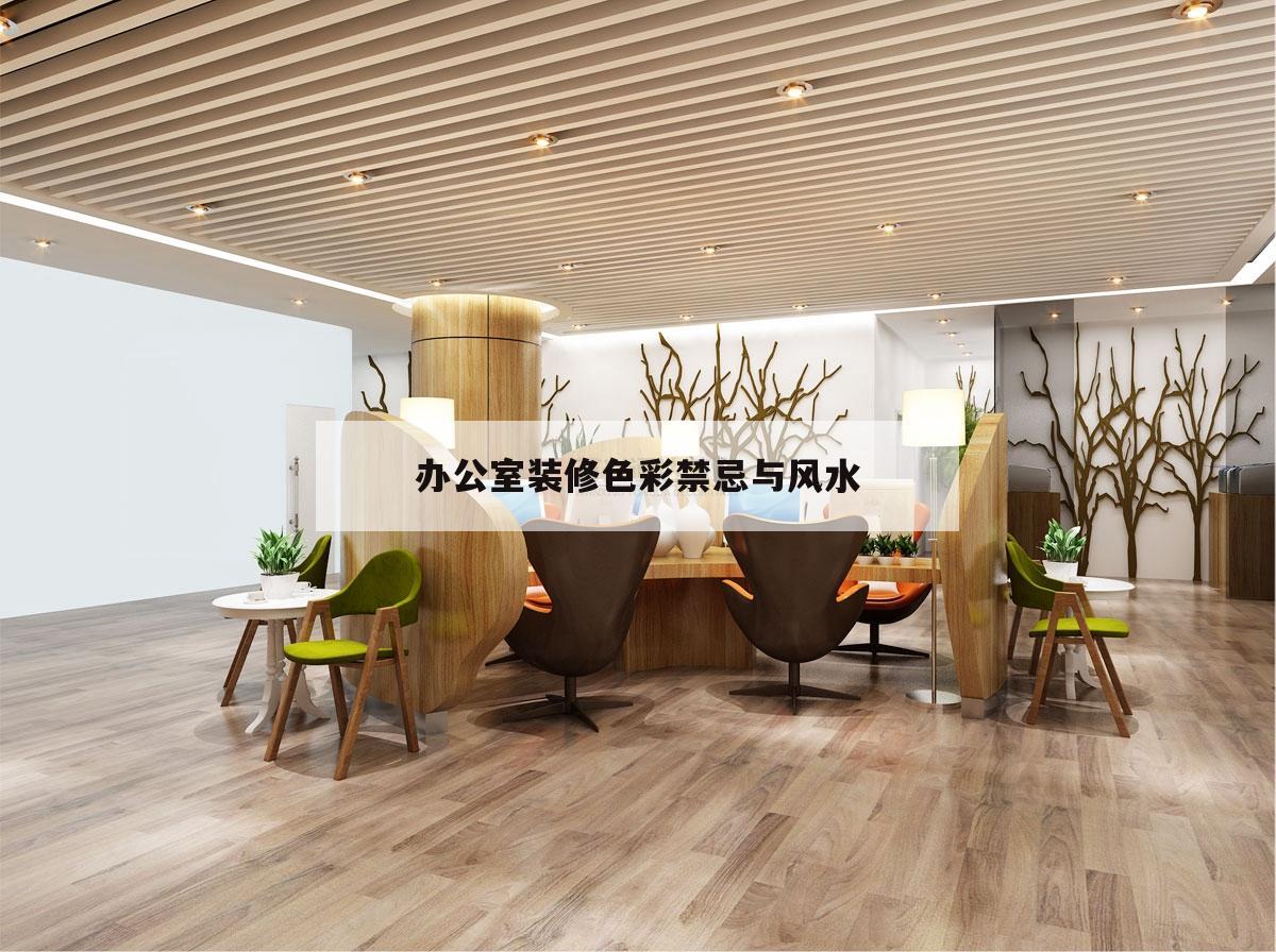 辦公室裝修色彩禁忌與風水,辦公室裝修風水禁忌都有哪些