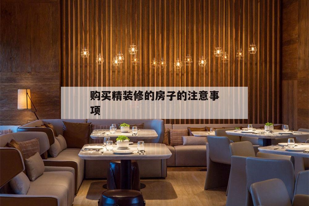 購(gòu)買精裝修的房子的注意事項(xiàng),買精裝修房需要注意哪些細(xì)節(jié)問(wèn)題